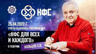 Кольцов С В «ОТВЕТЫ НА ВОПРОСЫ УЧАСТНИКОВ ЧАТА «КФС ДЛЯ ВСЕХ И КАЖДОГО» В ТЕЛЕГРАМ» 25 04 22г