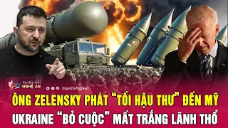 Điểm nóng quốc tế: Ông Zelensky phát “tối hậu thư” đến Mỹ, Ukraine “bỏ cuộc” mất trắng lãnh thổ