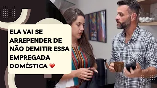 Ela vai se arrepender de não demitir essa empregada doméstica 💔