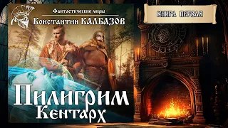 ПИЛИГРИМ | КНИГА ПЕРВАЯ | КЕНТАРХ | ПОПАДАНЦЫ КОНСТАНТИНА КАЛБАЗОВА