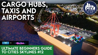 Cargo Hubs, Taxis & Airports in the After Dark DLC | Ultimate Beginners Guide to Cities Skylines #12