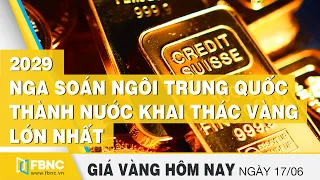 Giá vàng mới nhất hôm nay 17/6/2020|Nga soán ngôi Trung Quốc thành nước khai thác vàng lớn nhất|FBNC