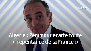 Algérie : Zemmour écarte toute « repentance » de la France