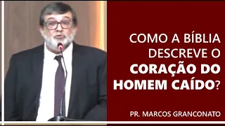 Como a Bíblia descreve o coração do homem caído? - Pr. Marcos Granconato