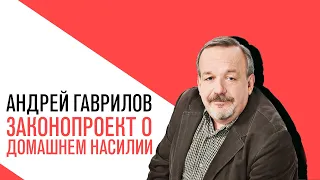 Точка зрения Андрея Гаврилова на законопроект о домашнем насилии и главные события этой недели