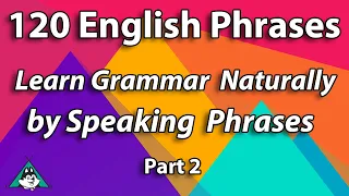 120 English Phrases - Learn Grammar Naturally by Speaking Phrases Part 2 Beginner Intermediate