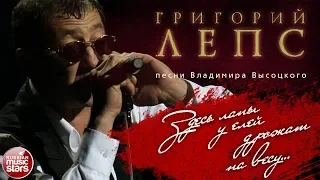 ГРИГОРИЙ ЛЕПС ♬ ПЕСНИ ВЛАДИМИРА ВЫСОЦКОГО — ЗДЕСЬ ЛАПЫ У ЕЛЕЙ ДРОЖАТ НА ВЕСУ...