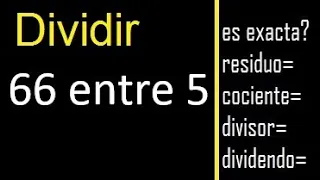 Dividir 66 entre 5 , residuo , es exacta o inexacta la division , cociente dividendo divisor ?