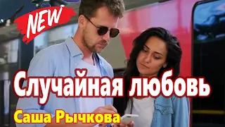 Вот Это Песня !!! Случайная любовь Саша Рычкова NEW 2021 Обалденная !