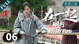 【我的人间烟火同款 杨洋】 【ENG SUB】《在一起》06同行-下（主演：杨洋、赵今麦、张云龙、任重、韩昊霖、高曙光）｜With You