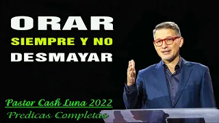 Cash Luna 2022 - Orar Siempre y no Desmayar - Cash Luna 2022 Predicas Completa