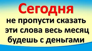 Сегодня не пропусти сказать эти слова весь месяц будешь с деньгами