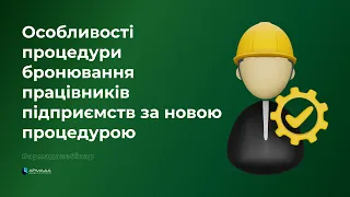 Особливості процедури бронювання працівників підприємств за новою процедурою