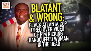 Blatant & Wrong: Black Atlanta Cop Fired Over Video Of Him Kicking Handcuffed Woman In The Head