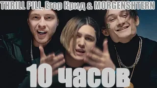 10 ЧАСОВ | THRILL PILL, Егор Крид & MORGENSHTERN - Грустная Песня