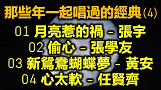 那些年一起唱過的經典 (4)（内附歌詞）01 月亮惹的禍 - 張宇；02 偷心 - 張學友；03 新鴛鴦蝴蝶夢 - 黃安；04 心太軟 - 任賢齊