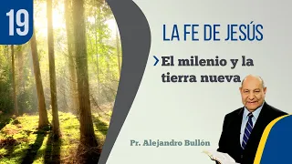 19. La Fe de Jesús - El milenio y la tierra nueva / Pr. Alejandro Bullón