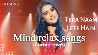 tera naam lete hain 💕Mind relax songs slowed +reverb