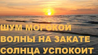 ШУМ МОРЯ НА КРАСИВОМ ЗАКАТЕ СОЛНЦА УСПОКОЯТ НЕРВНУЮ СИСТЕМУ.ПЛЕЩУЩИЕСЯ  ВОЛНЫ -УМИРОТВОРЕНИЕ И ПОКОЙ