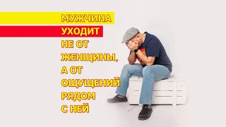 Мужчина уходит не от женщины, а от ощущений рядом с ней