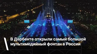 В Дербенте открыли самый большой мультимедийный фонтан в России