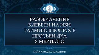 Разоблачение клеветы на Ибн Таймию в вопросе просьбы дуа у мёртвого | Шейх Ахмад аль Хазими