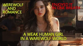 【ENJOYED IT IN ONE BREATH】A Weak Hunman Girl In A Warewolf World. Werewolf and Romance