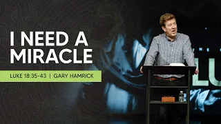 I Need a Miracle  |  Luke 18:35-43  | Gary Hamrick