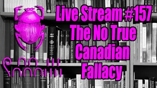 Live Stream #157: The No True Canadian Fallacy