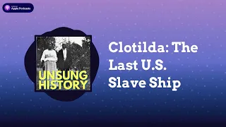 Clotilda: The Last U.S. Slave Ship | Unsung History