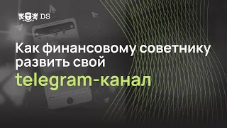 Как финансовому советнику развивать свой телеграм канал?