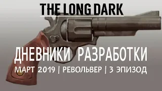 THE LONG DARK. ДНЕВНИК РАЗРАБОТКИ МАРТ 2019. РЕВОЛЬВЕР И 3 ЭПИЗОД!!!