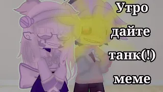 🌞 ||• Утро •|| ~ Дайте танк(!) ~ _ меме_ || 🌞