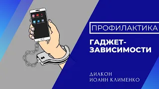 Профилактика гаджет-зависимости у детей и подростков. Диакон Иоанн Клименко