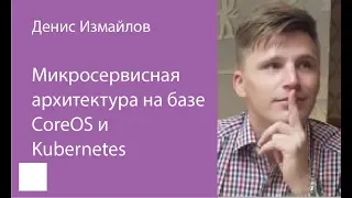 007. Микросервисная архитектура на базе CoreOS и Kubernetes — Денис Измайлов