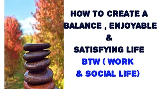 HOW TO CREATE BALANCE, HARMONY, ENJOYABLE & SATISFYING LIFE BETWEEN YOUR WORK & SOCIAL LIFE