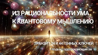 ИЗ РАЦИОНАЛЬНОСТИ УМА К КВАНТОВОМУ МЫШЛЕНИЮ : планетарный транзит 24 и 44 Генных Ключей