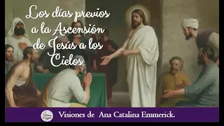 Los dias previos a la Ascensión de Jesús, Vision de Ana Catalina Emmerick