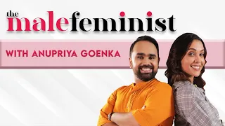 The Male Feminist ft. Anupriya Goenka with Siddharth Aalambayan - Ep 02