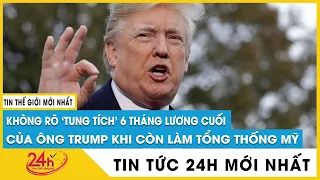 Vì sao 6 tháng lương cuối của ông Trump khi còn làm tổng thống Mỹ không rõ ‘tung tích’?