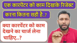 क्या एक कारपेंटर को काम दिखा के रिजेक्ट करना सही है.? या फिर कारपेंटर काम देखने का चार्ज लेना चाहिए