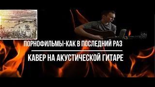 Порнофильмы   Как в последний раз (cover на акустической гитаре)