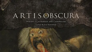 Artis Obscura Ep. 2 | Castration and Cannibalism: Goya's Black Paintings