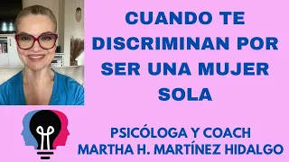 CUANDO TE DISCRIMINAN POR SER UNA MUJER SOLA. Psicóloga y Coach Martha H. Martínez Hidalgo