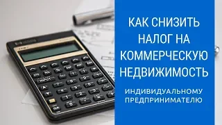 Как снизить налог на коммерческую недвижимость? Предпринимателю (ИП) УСН