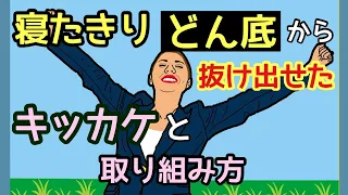 寝たきりどん底から抜け出したキッカケ、取り組み方《〇〇な生き方に気づいたこと》