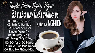 ĐÊM LAO XAO ♫ 06-06 Nghe Thử 01 Lần Đảm Bảo Bạn Sẽ Nghiện NGÂN NGÂN COVER TRIỆU VIEW HAY NHẤT 2024