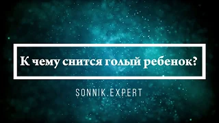 К чему снится голый ребенок - Онлайн Сонник Эксперт