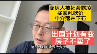 中国卖房人被全社会霸凌 买家乱砍价中介落井下石 出国计划有变 房子不卖了