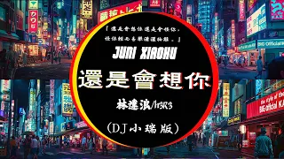 还是会想你（DJ铁柱版） - 林達浪-h3R3『還是會想你 還是會怪你，怪你輕而易舉瀟灑抽離。』DJ XIAO HU REMIX